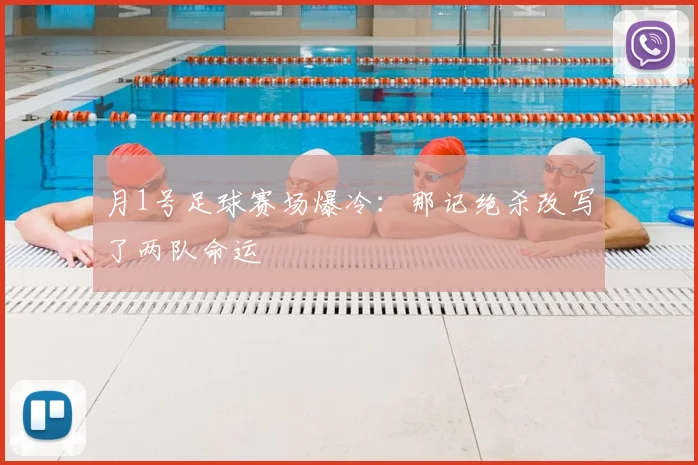 月1号足球赛场爆冷：那记绝杀改写了两队命运