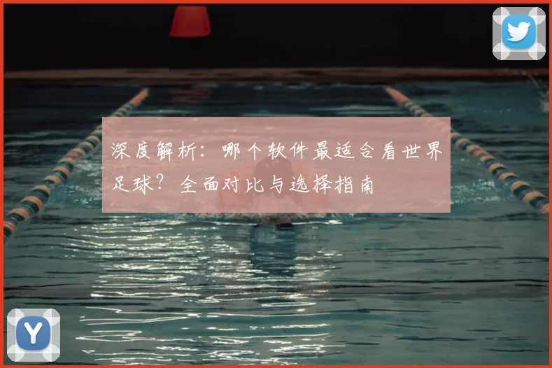深度解析：哪个软件最适合看世界足球？全面对比与选择指南