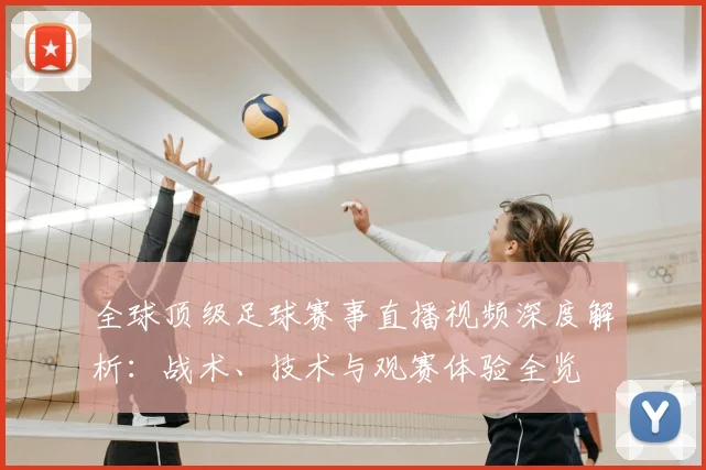 全球顶级足球赛事直播视频深度解析：战术、技术与观赛体验全览