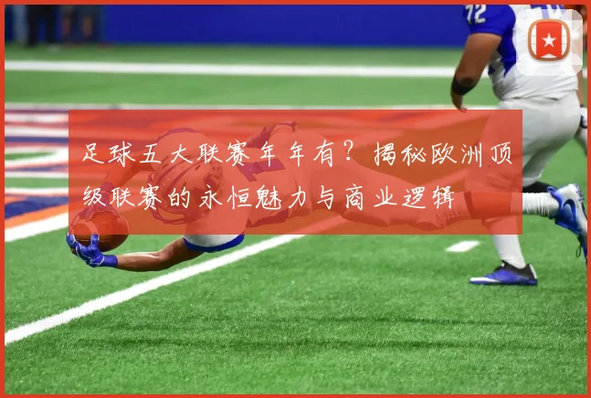 足球五大联赛年年有？揭秘欧洲顶级联赛的永恒魅力与商业逻辑