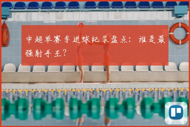 中超单赛季进球纪录盘点:谁是最强射手王?