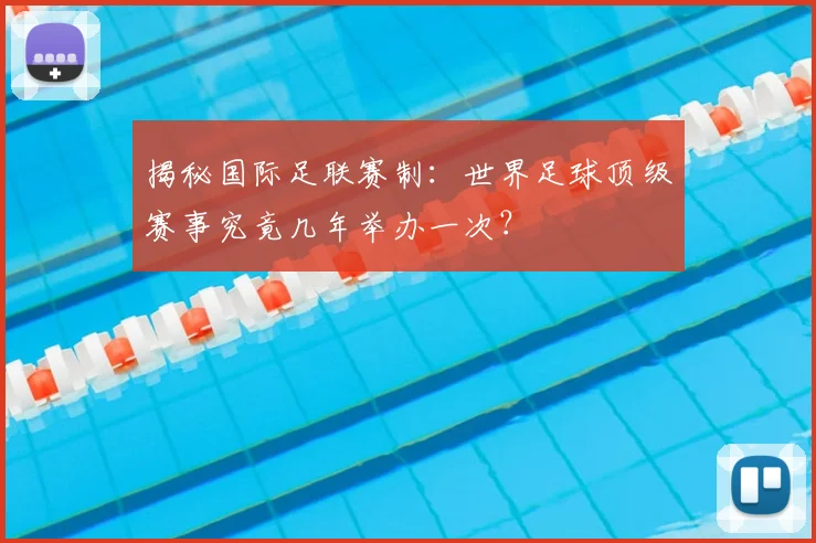 揭秘国际足联赛制:世界足球顶级赛事究竟几年举办一次?