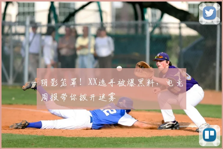 阴影笼罩！XX选手被爆黑料，电竞周报带你拨开迷雾