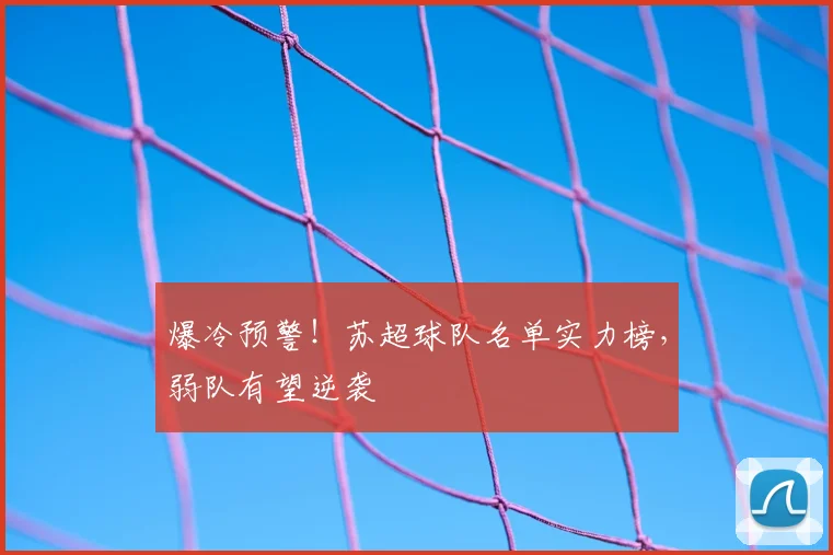 爆冷预警！苏超球队名单实力榜，弱队有望逆袭