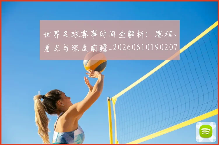 世界足球赛事时间全解析：赛程、看点与深度前瞻_20260610190207