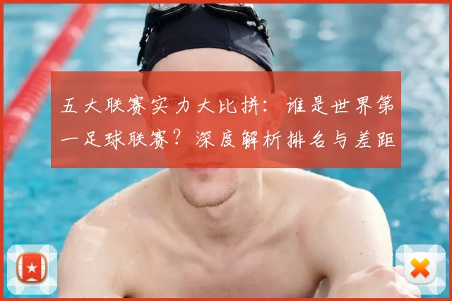 五大联赛实力大比拼：谁是世界第一足球联赛？深度解析排名与差距