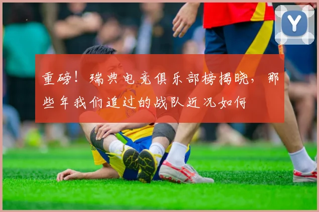 重磅！瑞典电竞俱乐部榜揭晓，那些年我们追过的战队近况如何