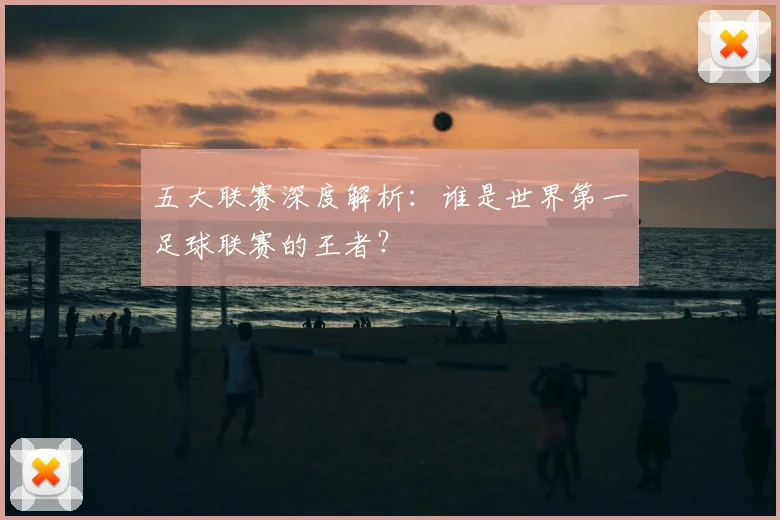 五大联赛深度解析：谁是世界第一足球联赛的王者？