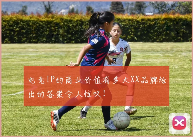 电竞IP的商业价值有多大XX品牌给出的答案令人惊叹！