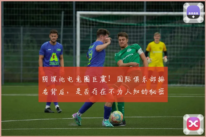 阴谋论电竞圈巨震！国际俱乐部排名背后，是否存在不为人知的秘密