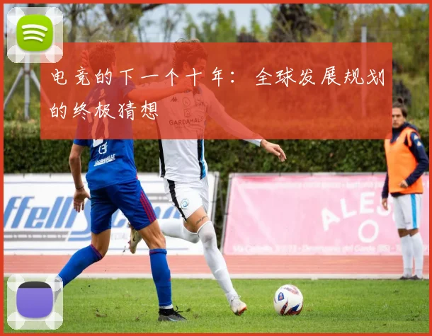 电竞的下一个十年：全球发展规划的终极猜想