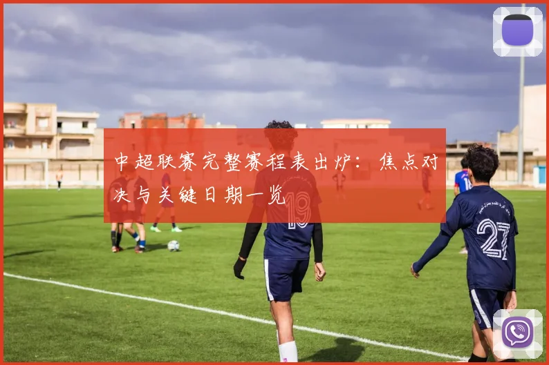 中超联赛完整赛程表出炉：焦点对决与关键日期一览